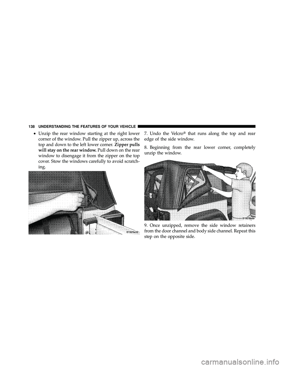 JEEP WRANGLER 2009 Owners Manual •Unzip the rear window starting at the right lower
corner of the window. Pull the zipper up, across the
top and down to the left lower corner.Zipper pulls
will stay on the rear window. Pull down on JEEP WRANGLER 2009 Owners Manual •Unzip the rear window starting at the right lower
corner of the window. Pull the zipper up, across the
top and down to the left lower corner.Zipper pulls
will stay on the rear window. Pull down on