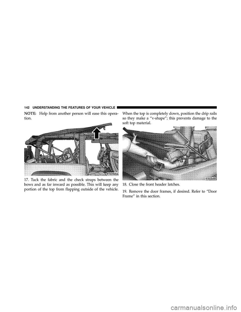 JEEP WRANGLER 2009  Owners Manual NOTE:Help from another person will ease this opera-
tion.
17. Tuck the fabric and the check straps between the
bows and as far inward as possible. This will keep any
portion of the top from flapping o