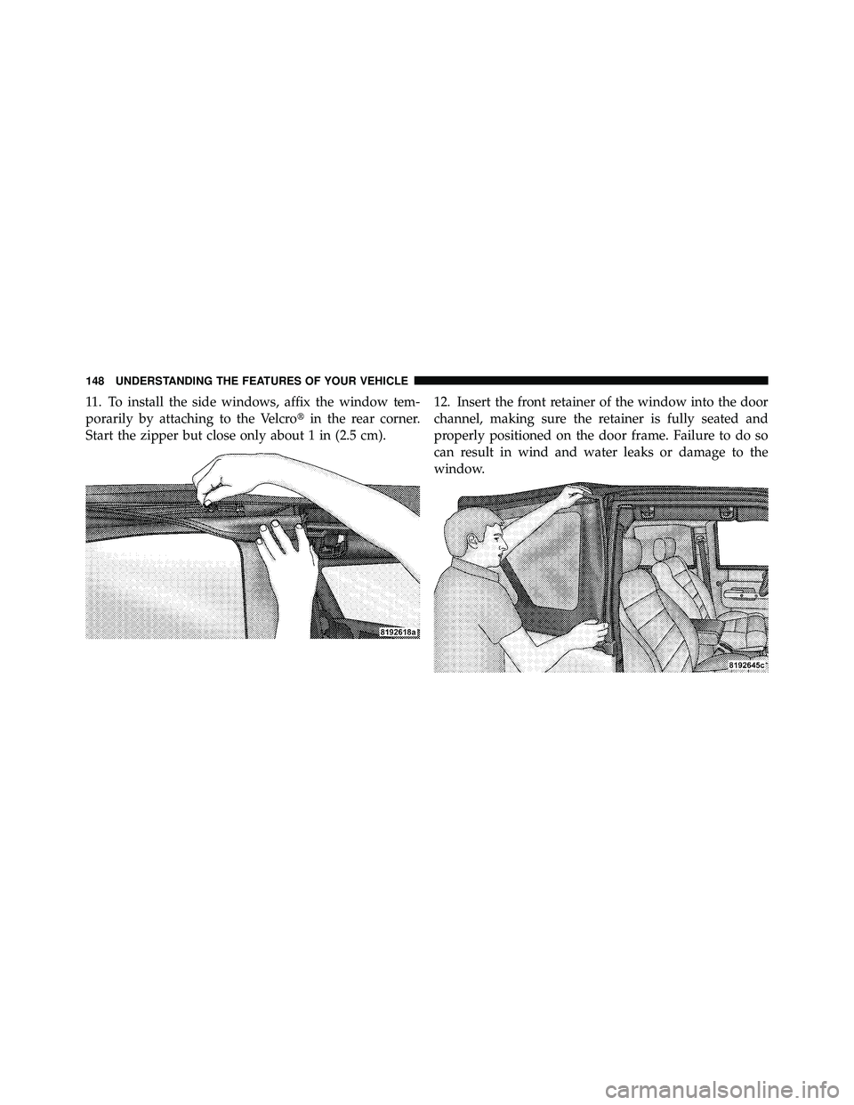 JEEP WRANGLER 2009  Owners Manual 11. To install the side windows, affix the window tem-
porarily by attaching to the Velcroin the rear corner.
Start the zipper but close only about 1 in (2.5 cm). 12. Insert the front retainer of the