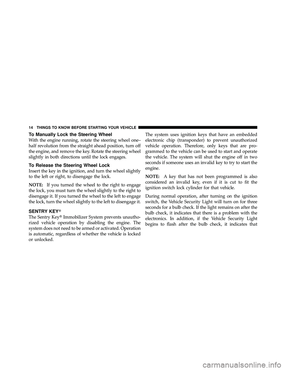 JEEP WRANGLER 2009 Owners Manual To Manually Lock the Steering Wheel
With the engine running, rotate the steering wheel one–
half revolution from the straight ahead position, turn off
the engine, and remove the key. Rotate the stee JEEP WRANGLER 2009 Owners Manual To Manually Lock the Steering Wheel
With the engine running, rotate the steering wheel one–
half revolution from the straight ahead position, turn off
the engine, and remove the key. Rotate the stee