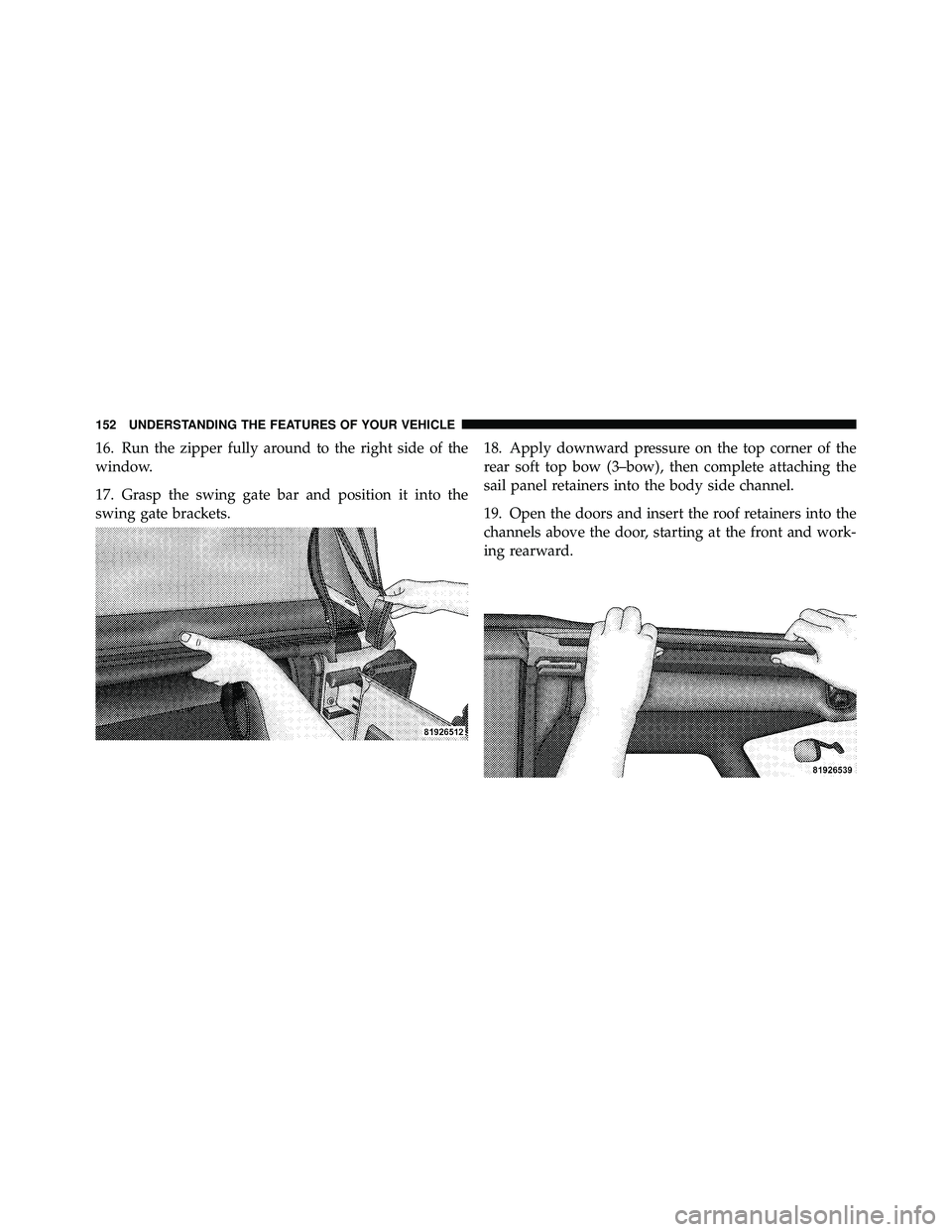JEEP WRANGLER 2009 Owners Manual 16. Run the zipper fully around to the right side of the
window.
17. Grasp the swing gate bar and position it into the
swing gate brackets.18. Apply downward pressure on the top corner of the
rear sof JEEP WRANGLER 2009 Owners Manual 16. Run the zipper fully around to the right side of the
window.
17. Grasp the swing gate bar and position it into the
swing gate brackets.18. Apply downward pressure on the top corner of the
rear sof