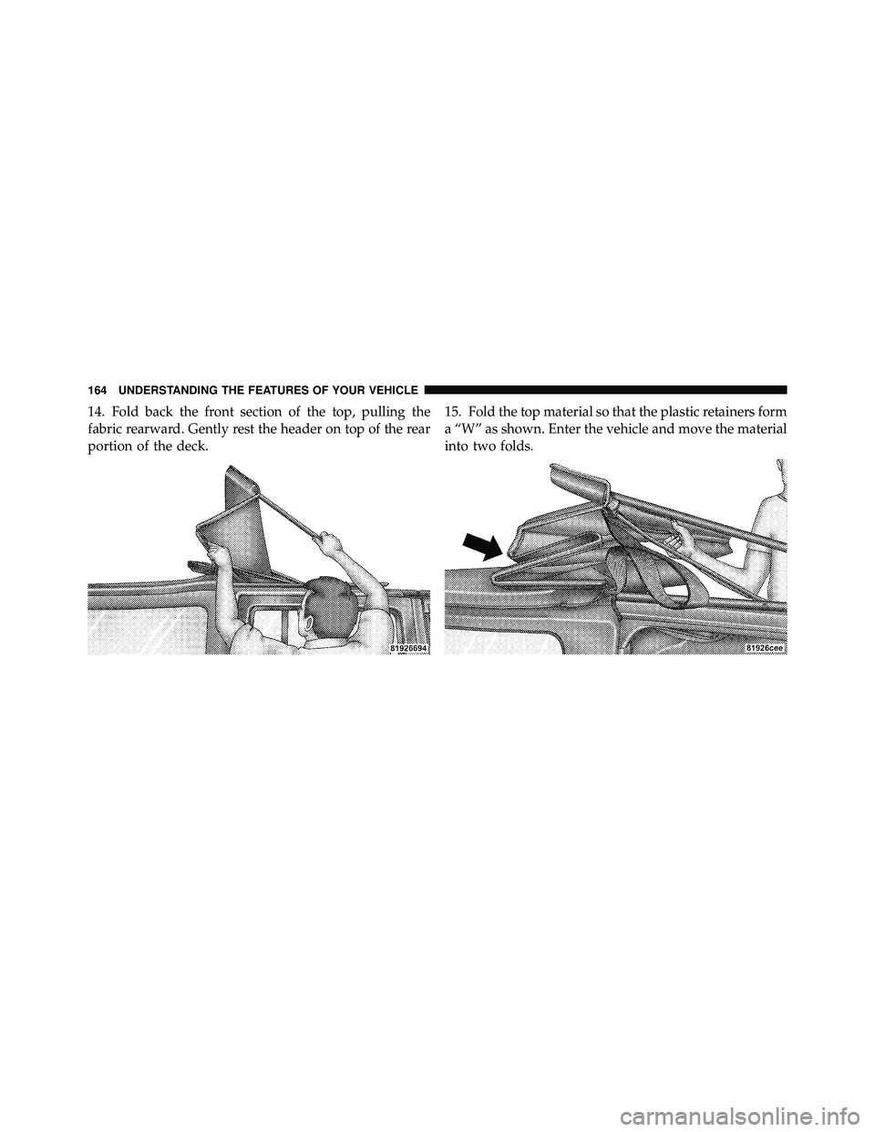 JEEP WRANGLER 2009 Owners Manual 14. Fold back the front section of the top, pulling the
fabric rearward. Gently rest the header on top of the rear
portion of the deck.15. Fold the top material so that the plastic retainers form
a β JEEP WRANGLER 2009 Owners Manual 14. Fold back the front section of the top, pulling the
fabric rearward. Gently rest the header on top of the rear
portion of the deck.15. Fold the top material so that the plastic retainers form
a β