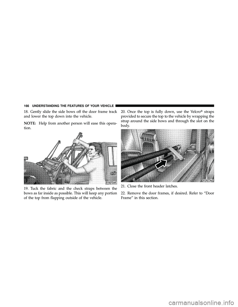 JEEP WRANGLER 2009 Owners Manual 18. Gently slide the side bows off the door frame track
and lower the top down into the vehicle.
NOTE:Help from another person will ease this opera-
tion.
19. Tuck the fabric and the check straps betw JEEP WRANGLER 2009 Owners Manual 18. Gently slide the side bows off the door frame track
and lower the top down into the vehicle.
NOTE:Help from another person will ease this opera-
tion.
19. Tuck the fabric and the check straps betw