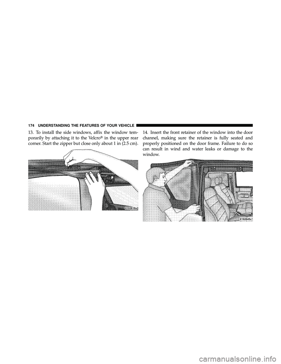 JEEP WRANGLER 2009  Owners Manual 13. To install the side windows, affix the window tem-
porarily by attaching it to the Velcroin the upper rear
corner. Start the zipper but close only about 1 in (2.5 cm). 14. Insert the front retain