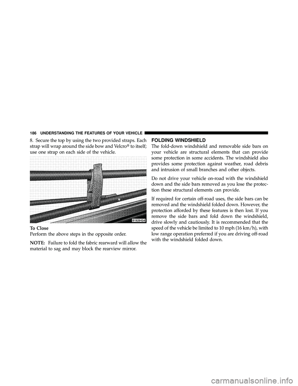 JEEP WRANGLER 2009  Owners Manual 8. Secure the top by using the two provided straps. Each
strap will wrap around the side bow and Velcroto itself;
use one strap on each side of the vehicle.
To Close
Perform the above steps in the op