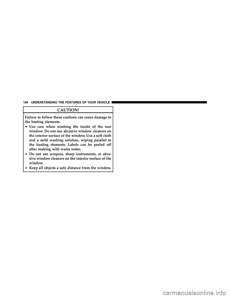 JEEP WRANGLER 2009  Owners Manual CAUTION!
Failure to follow these cautions can cause damage to
the heating elements:
•Use care when washing the inside of the rear
window. Do not use abrasive window cleaners on
the interior surface 