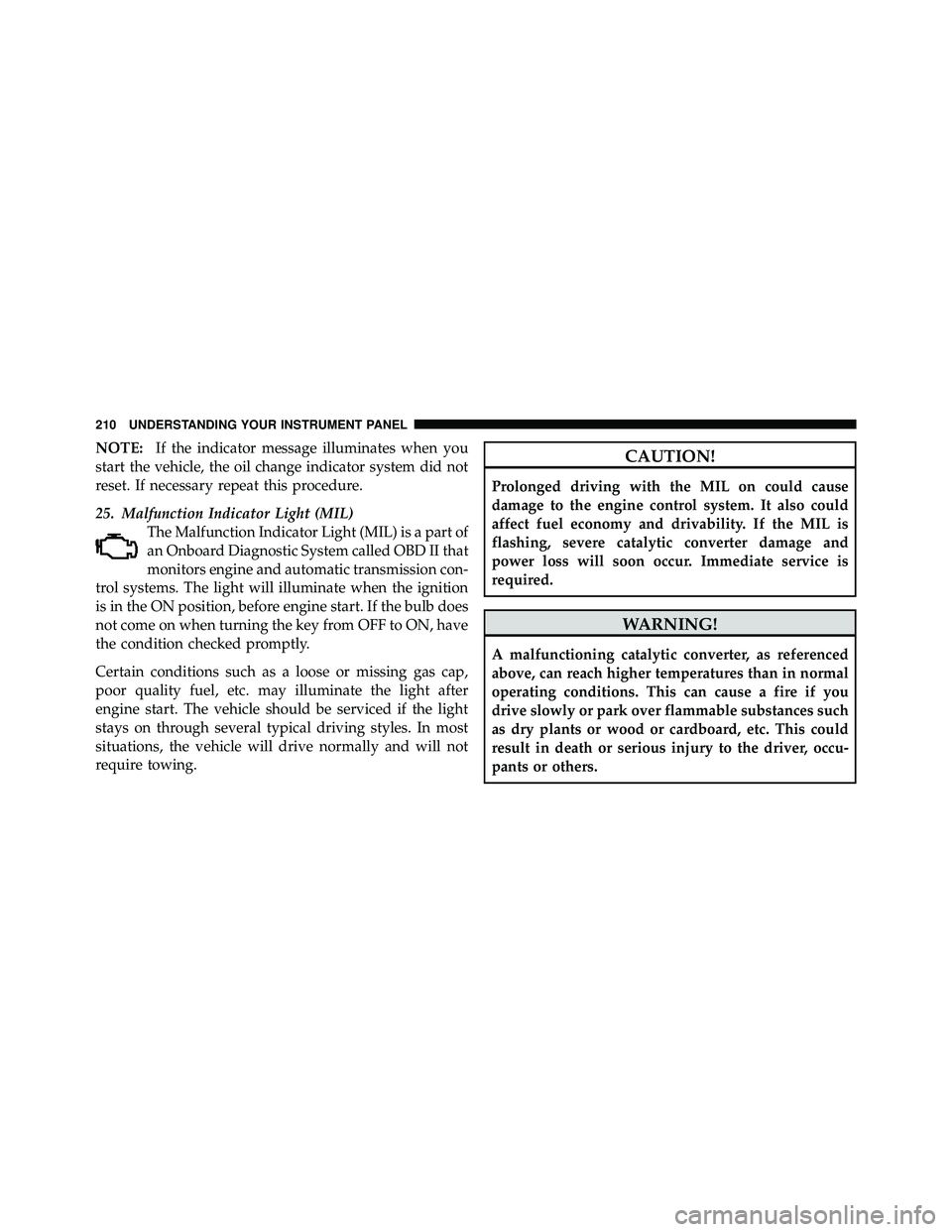 JEEP WRANGLER 2009 Owners Manual NOTE:If the indicator message illuminates when you
start the vehicle, the oil change indicator system did not
reset. If necessary repeat this procedure.
25. Malfunction Indicator Light (MIL) The Malfu JEEP WRANGLER 2009 Owners Manual NOTE:If the indicator message illuminates when you
start the vehicle, the oil change indicator system did not
reset. If necessary repeat this procedure.
25. Malfunction Indicator Light (MIL) The Malfu