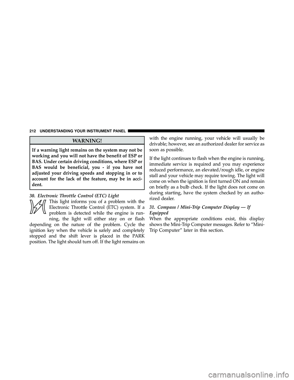 JEEP WRANGLER 2009  Owners Manual WARNING!
If a warning light remains on the system may not be
working and you will not have the benefit of ESP or
BAS. Under certain driving conditions, where ESP or
BAS would be beneficial, you - if y