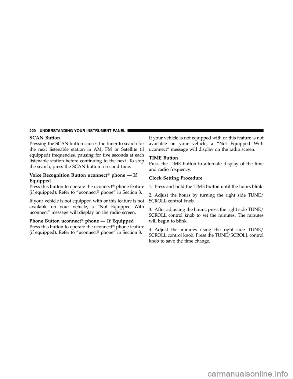 JEEP WRANGLER 2009  Owners Manual SCAN Button
Pressing the SCAN button causes the tuner to search for
the next listenable station in AM, FM or Satellite (if
equipped) frequencies, pausing for five seconds at each
listenable station be