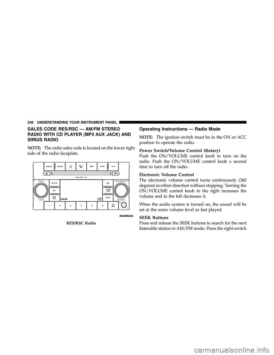 JEEP WRANGLER 2009 Owners Manual SALES CODE RES/RSC — AM/FM STEREO
RADIO WITH CD PLAYER (MP3 AUX JACK) AND
SIRIUS RADIO
NOTE:The radio sales code is located on the lower right
side of the radio faceplate.
Operating Instructions — JEEP WRANGLER 2009 Owners Manual SALES CODE RES/RSC — AM/FM STEREO
RADIO WITH CD PLAYER (MP3 AUX JACK) AND
SIRIUS RADIO
NOTE:The radio sales code is located on the lower right
side of the radio faceplate.
Operating Instructions —