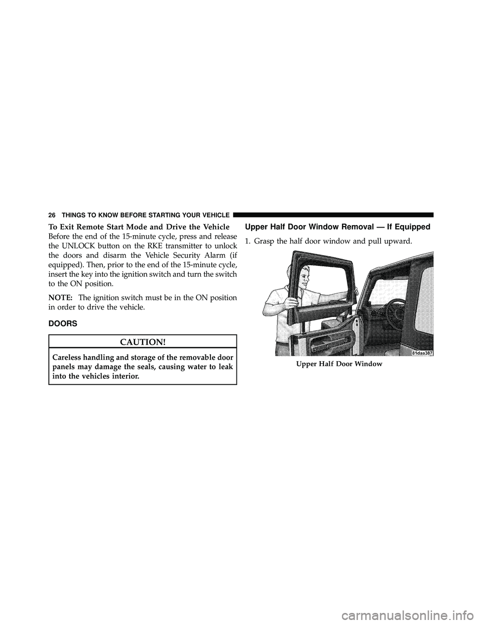 JEEP WRANGLER 2009  Owners Manual To Exit Remote Start Mode and Drive the Vehicle
Before the end of the 15-minute cycle, press and release
the UNLOCK button on the RKE transmitter to unlock
the doors and disarm the Vehicle Security Al