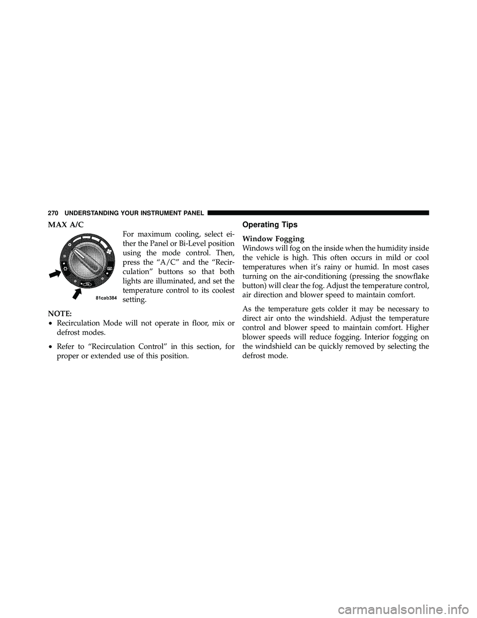 JEEP WRANGLER 2009 Owners Manual MAX A/C
For maximum cooling, select ei-
ther the Panel or Bi-Level position
using the mode control. Then,
press the “A/C” and the “Recir-
culation” buttons so that both
lights are illuminated, JEEP WRANGLER 2009 Owners Manual MAX A/C
For maximum cooling, select ei-
ther the Panel or Bi-Level position
using the mode control. Then,
press the “A/C” and the “Recir-
culation” buttons so that both
lights are illuminated,
