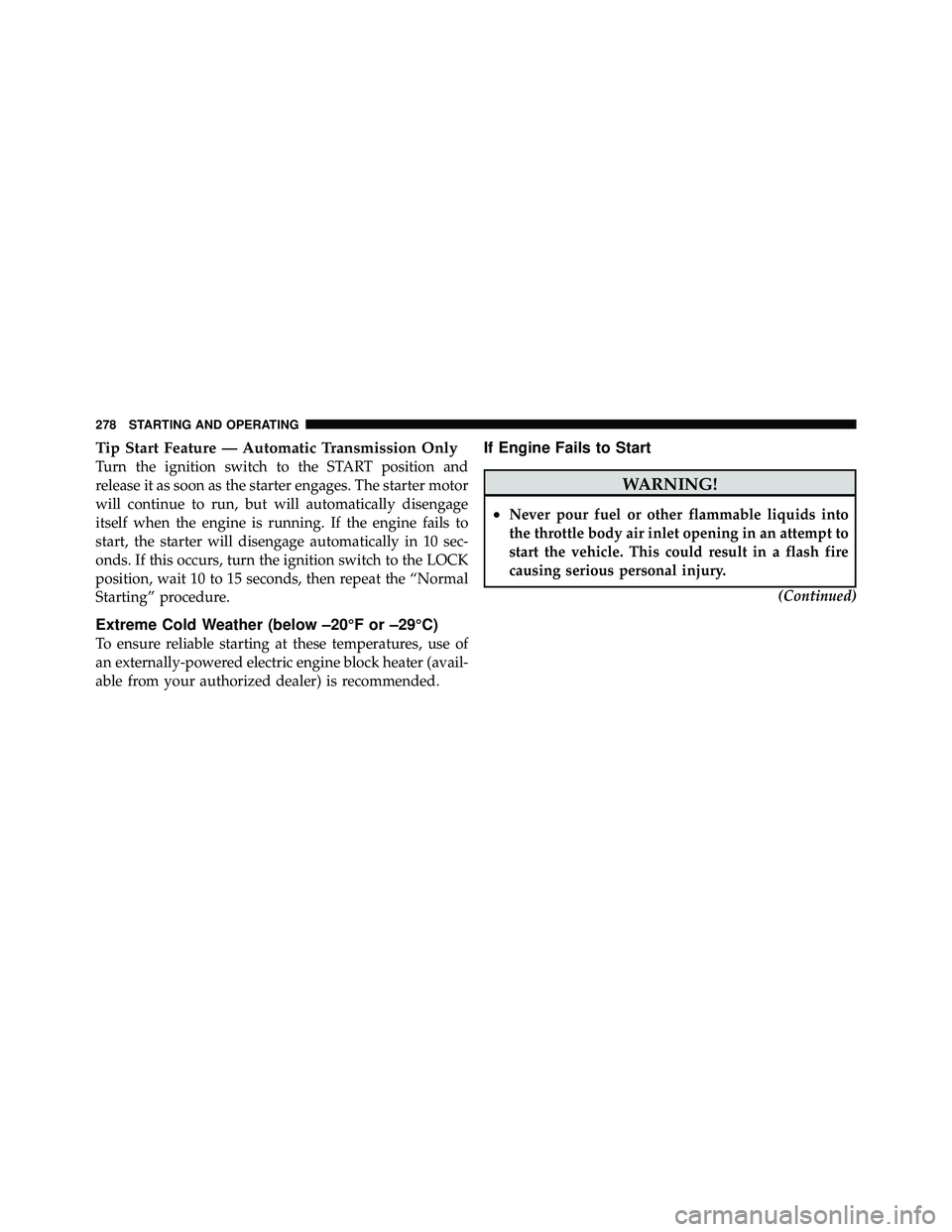 JEEP WRANGLER 2009 User Guide Tip Start Feature — Automatic Transmission Only
Turn the ignition switch to the START position and
release it as soon as the starter engages. The starter motor
will continue to run, but will automat