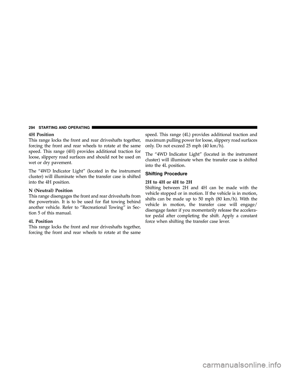 JEEP WRANGLER 2009  Owners Manual 4H Position
This range locks the front and rear driveshafts together,
forcing the front and rear wheels to rotate at the same
speed. This range (4H) provides additional traction for
loose, slippery ro