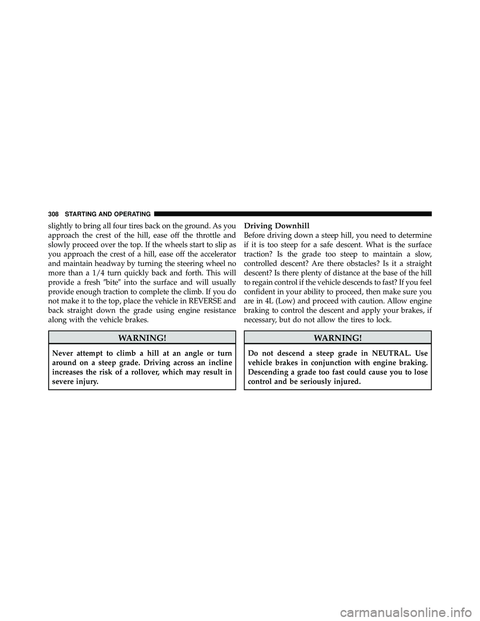 JEEP WRANGLER 2009 User Guide slightly to bring all four tires back on the ground. As you
approach the crest of the hill, ease off the throttle and
slowly proceed over the top. If the wheels start to slip as
you approach the crest