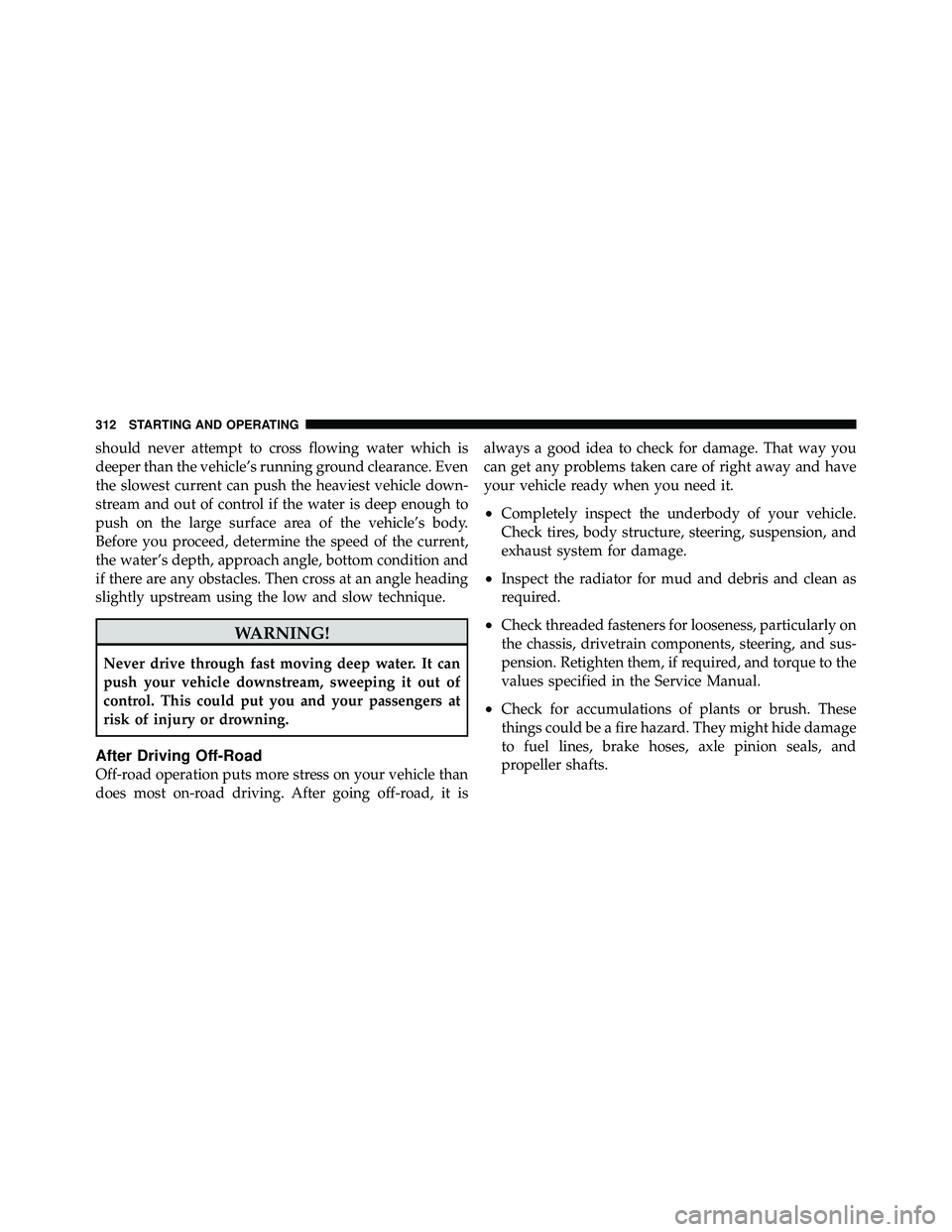 JEEP WRANGLER 2009  Owners Manual should never attempt to cross flowing water which is
deeper than the vehicle’s running ground clearance. Even
the slowest current can push the heaviest vehicle down-
stream and out of control if the