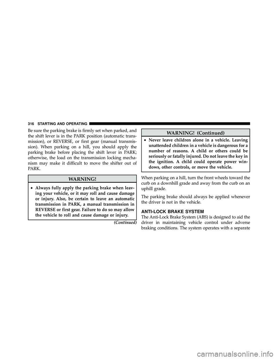 JEEP WRANGLER 2009  Owners Manual Be sure the parking brake is firmly set when parked, and
the shift lever is in the PARK position (automatic trans-
mission), or REVERSE, or first gear (manual transmis-
sion). When parking on a hill, 