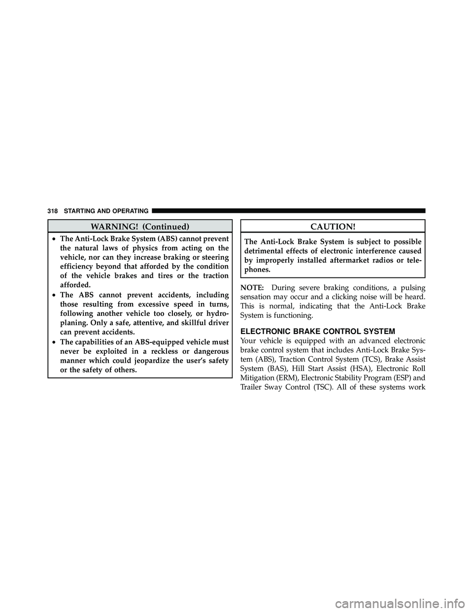 JEEP WRANGLER 2009  Owners Manual WARNING! (Continued)
•The Anti-Lock Brake System (ABS) cannot prevent
the natural laws of physics from acting on the
vehicle, nor can they increase braking or steering
efficiency beyond that afforde