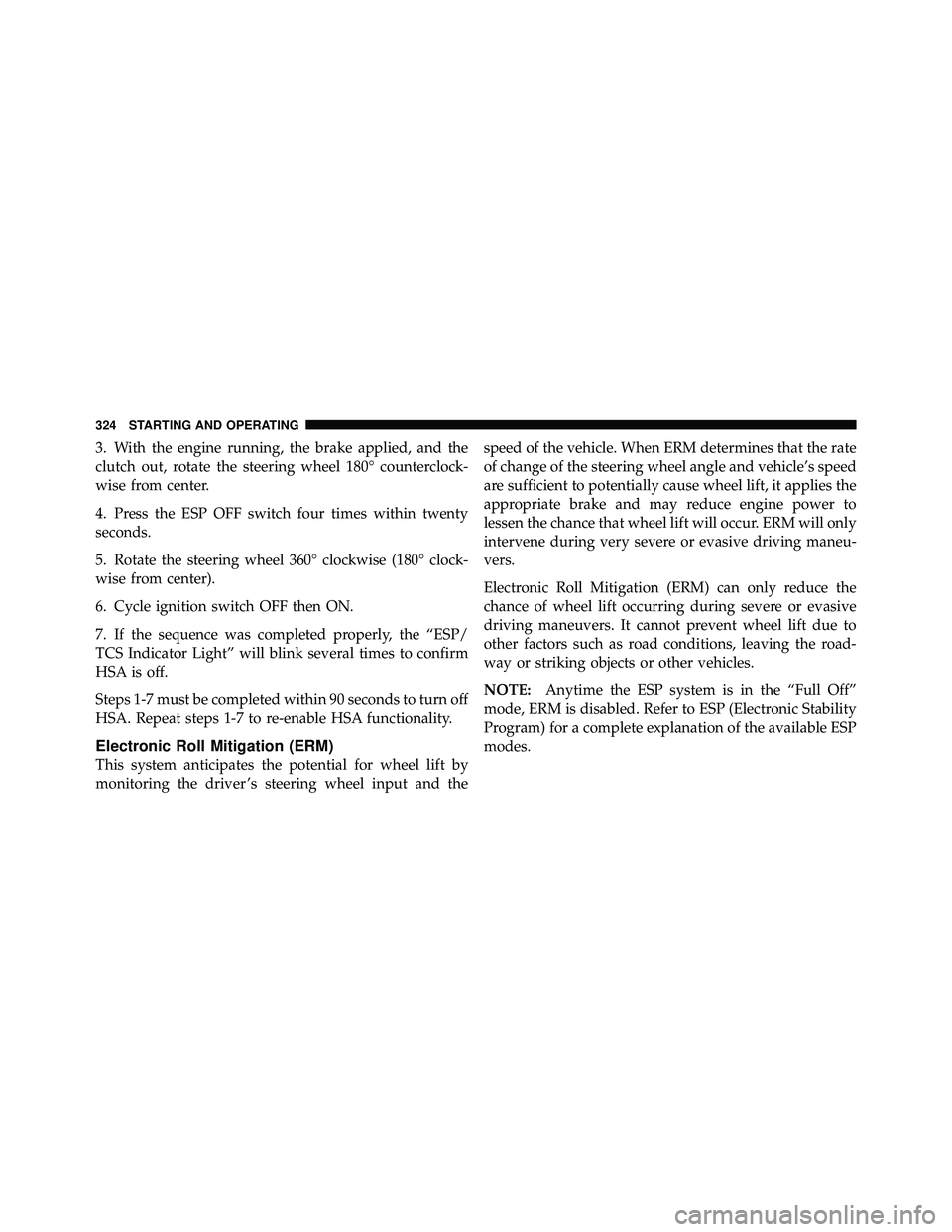 JEEP WRANGLER 2009  Owners Manual 3. With the engine running, the brake applied, and the
clutch out, rotate the steering wheel 180° counterclock-
wise from center.
4. Press the ESP OFF switch four times within twenty
seconds.
5. Rota