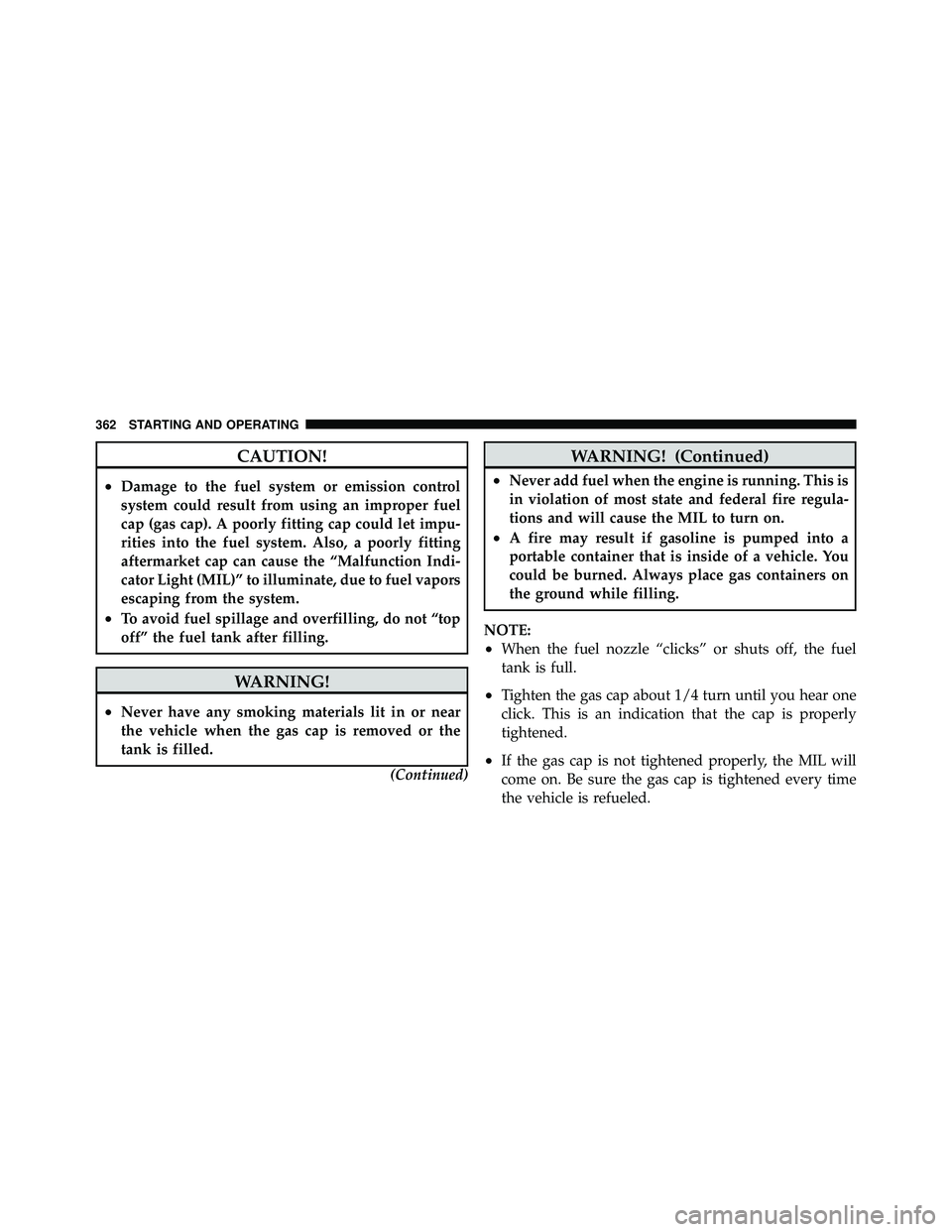 JEEP WRANGLER 2009  Owners Manual CAUTION!
•Damage to the fuel system or emission control
system could result from using an improper fuel
cap (gas cap). A poorly fitting cap could let impu-
rities into the fuel system. Also, a poorl
