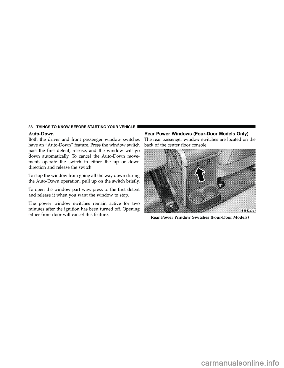 JEEP WRANGLER 2009 Owners Guide Auto-Down
Both the driver and front passenger window switches
have an “Auto-Down” feature. Press the window switch
past the first detent, release, and the window will go
down automatically. To can