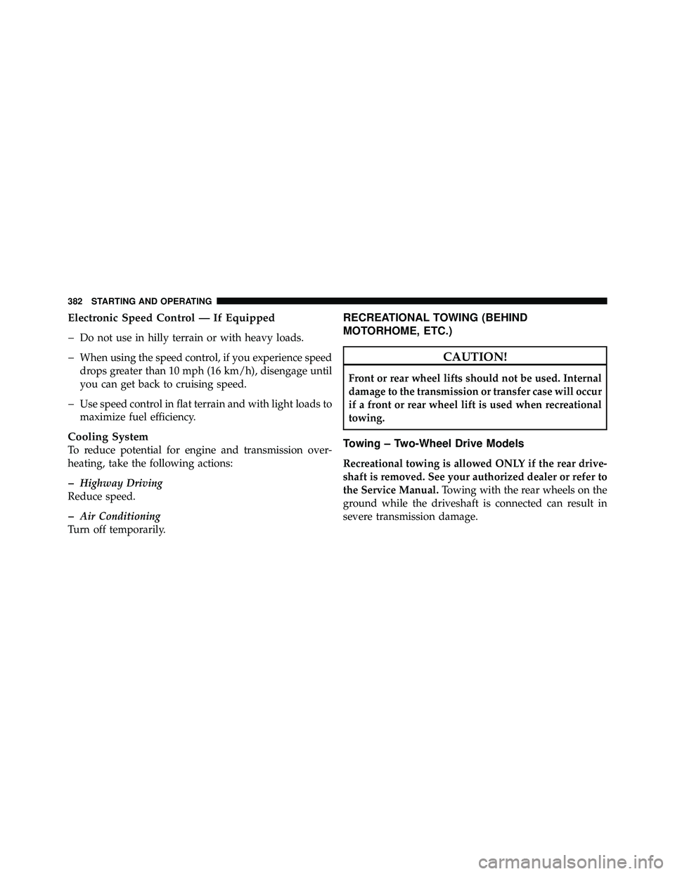 JEEP WRANGLER 2009 Owners Manual Electronic Speed Control — If Equipped
�
Do not use in hilly terrain or with heavy loads.
�When using the speed control, if you experience speed
drops greater than 10 mph (16 km/h), disengage until
