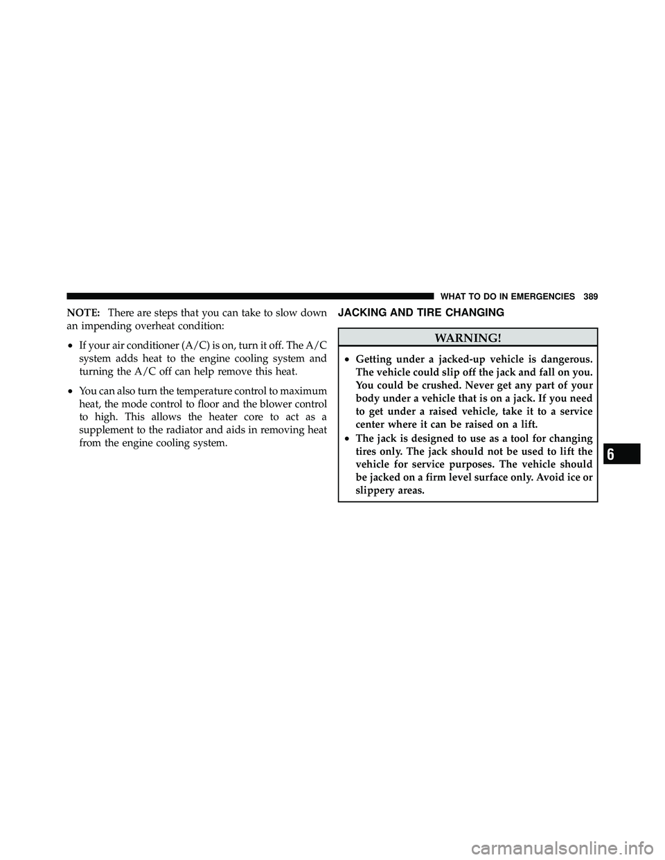 JEEP WRANGLER 2009 Owners Manual NOTE:There are steps that you can take to slow down
an impending overheat condition:
•If your air conditioner (A/C) is on, turn it off. The A/C
system adds heat to the engine cooling system and
turn JEEP WRANGLER 2009 Owners Manual NOTE:There are steps that you can take to slow down
an impending overheat condition:
•If your air conditioner (A/C) is on, turn it off. The A/C
system adds heat to the engine cooling system and
turn