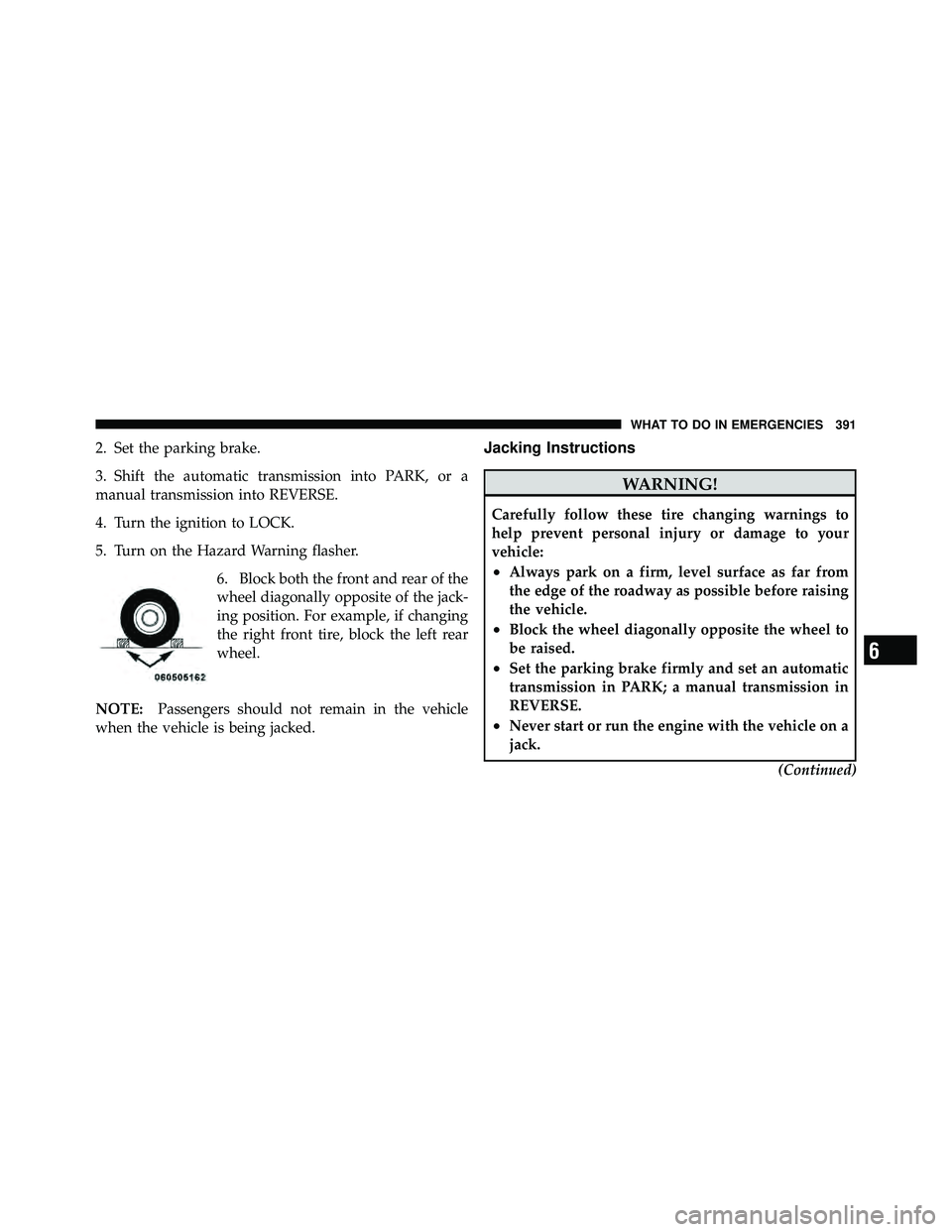 JEEP WRANGLER 2009 Owners Manual 2. Set the parking brake.
3. Shift the automatic transmission into PARK, or a
manual transmission into REVERSE.
4. Turn the ignition to LOCK.
5. Turn on the Hazard Warning flasher.6. Block both the fr JEEP WRANGLER 2009 Owners Manual 2. Set the parking brake.
3. Shift the automatic transmission into PARK, or a
manual transmission into REVERSE.
4. Turn the ignition to LOCK.
5. Turn on the Hazard Warning flasher.6. Block both the fr