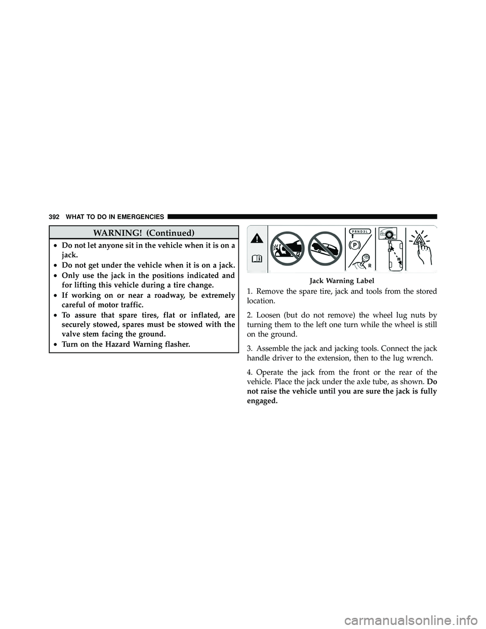 JEEP WRANGLER 2009 Owners Manual WARNING! (Continued)
•Do not let anyone sit in the vehicle when it is on a
jack.
•Do not get under the vehicle when it is on a jack.
•Only use the jack in the positions indicated and
for lifting