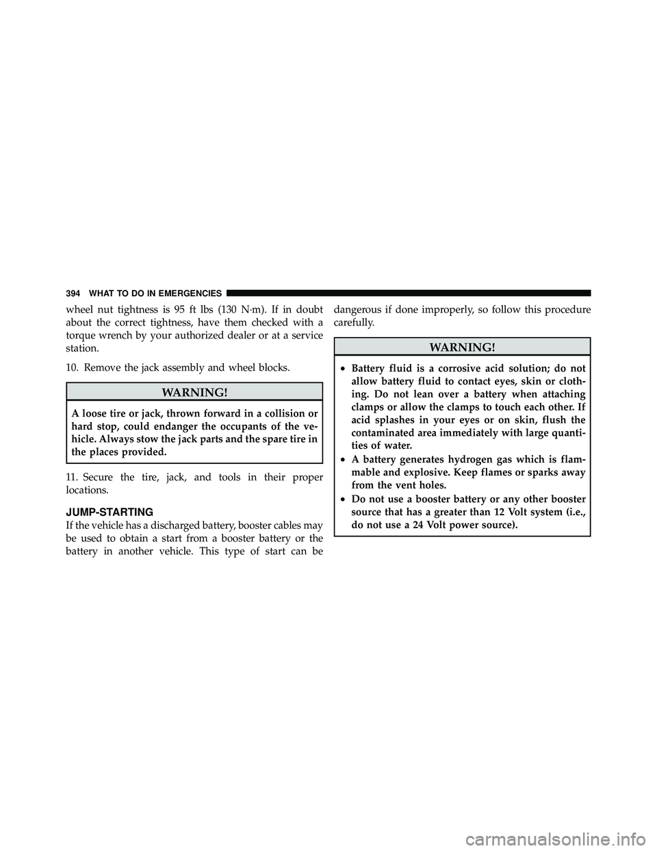 JEEP WRANGLER 2009  Owners Manual wheel nut tightness is 95 ft lbs (130 N·m). If in doubt
about the correct tightness, have them checked with a
torque wrench by your authorized dealer or at a service
station.
10. Remove the jack asse
