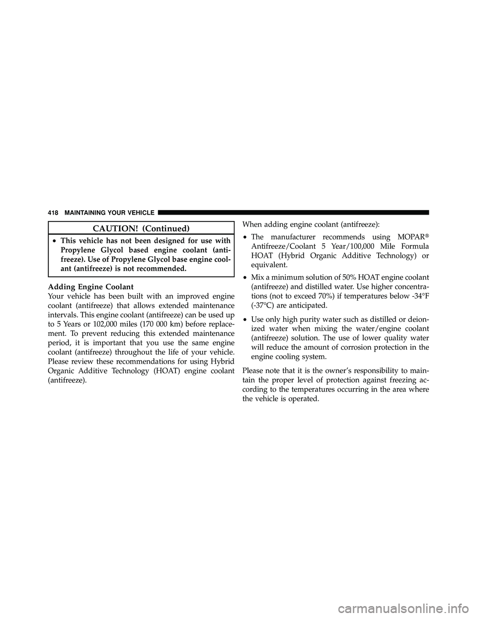 JEEP WRANGLER 2009 Owners Manual CAUTION! (Continued)
•This vehicle has not been designed for use with
Propylene Glycol based engine coolant (anti-
freeze). Use of Propylene Glycol base engine cool-
ant (antifreeze) is not recommen JEEP WRANGLER 2009 Owners Manual CAUTION! (Continued)
•This vehicle has not been designed for use with
Propylene Glycol based engine coolant (anti-
freeze). Use of Propylene Glycol base engine cool-
ant (antifreeze) is not recommen