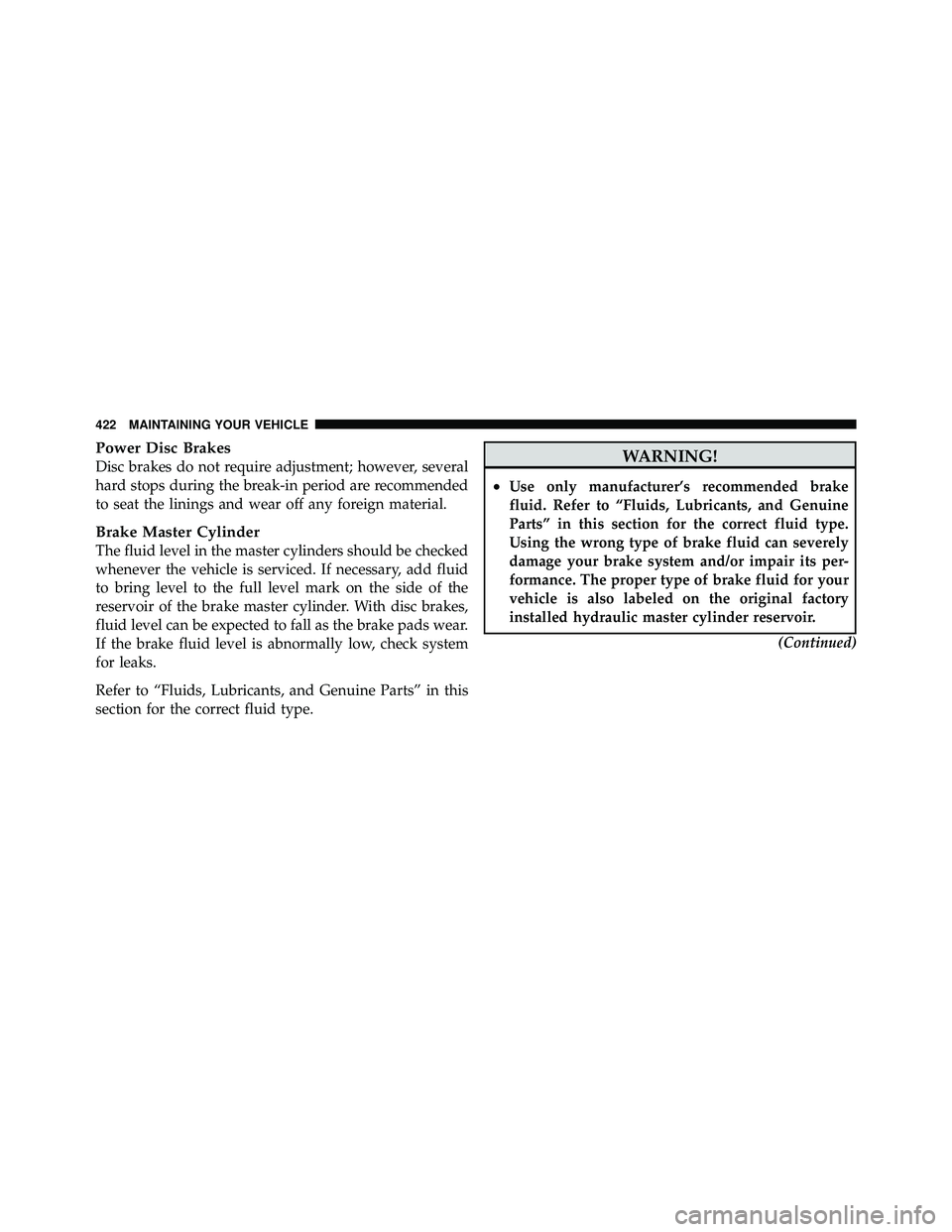JEEP WRANGLER 2009  Owners Manual Power Disc Brakes
Disc brakes do not require adjustment; however, several
hard stops during the break-in period are recommended
to seat the linings and wear off any foreign material.
Brake Master Cyli
