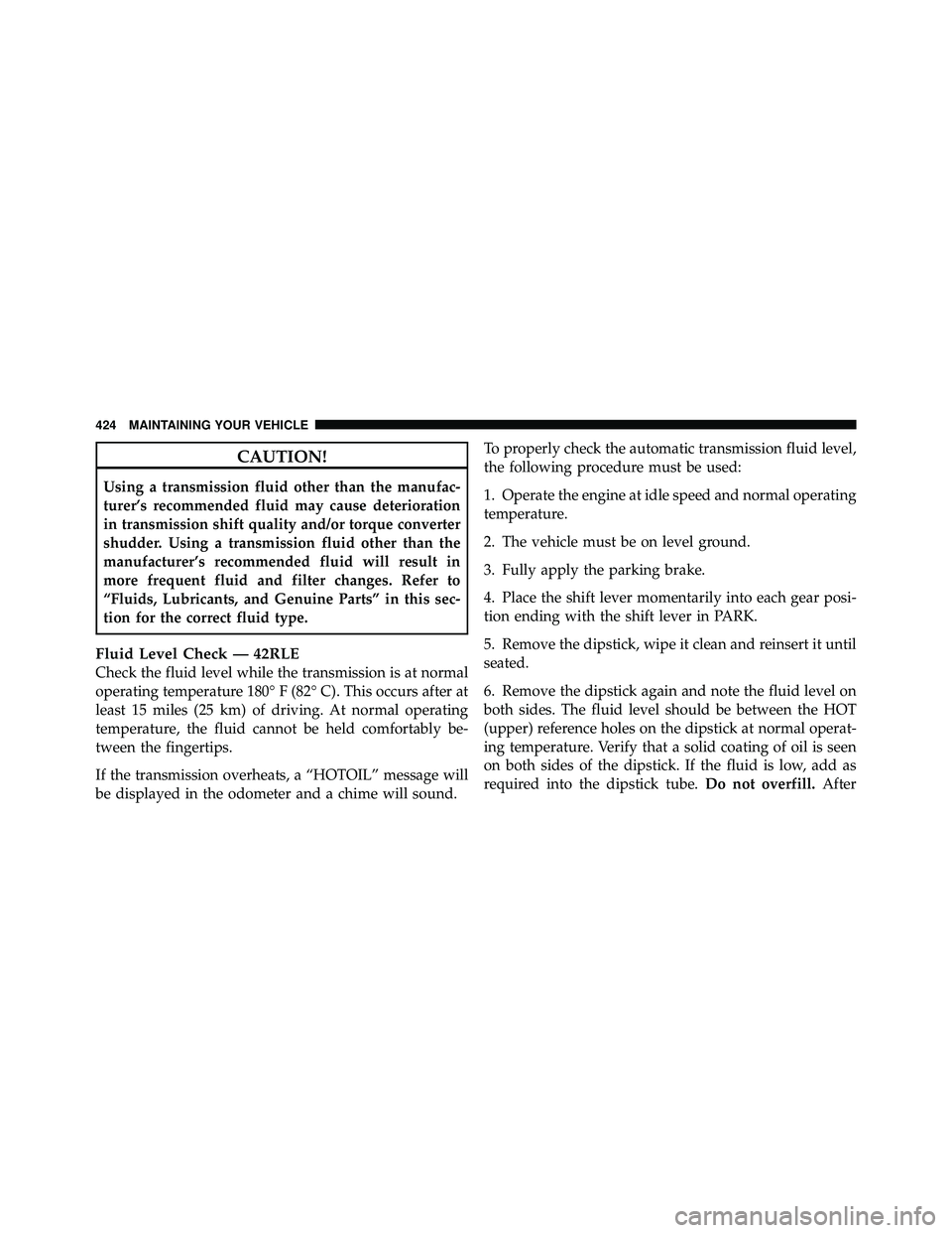 JEEP WRANGLER 2009 Owners Manual CAUTION!
Using a transmission fluid other than the manufac-
turer’s recommended fluid may cause deterioration
in transmission shift quality and/or torque converter
shudder. Using a transmission flui JEEP WRANGLER 2009 Owners Manual CAUTION!
Using a transmission fluid other than the manufac-
turer’s recommended fluid may cause deterioration
in transmission shift quality and/or torque converter
shudder. Using a transmission flui