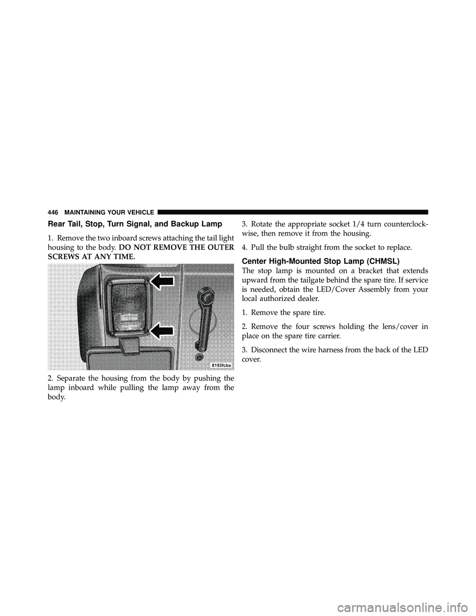 JEEP WRANGLER 2009 User Guide Rear Tail, Stop, Turn Signal, and Backup Lamp
1. Remove the two inboard screws attaching the tail light
housing to the body.DO NOT REMOVE THE OUTER
SCREWS AT ANY TIME.
2. Separate the housing from the JEEP WRANGLER 2009 User Guide Rear Tail, Stop, Turn Signal, and Backup Lamp
1. Remove the two inboard screws attaching the tail light
housing to the body.DO NOT REMOVE THE OUTER
SCREWS AT ANY TIME.
2. Separate the housing from the