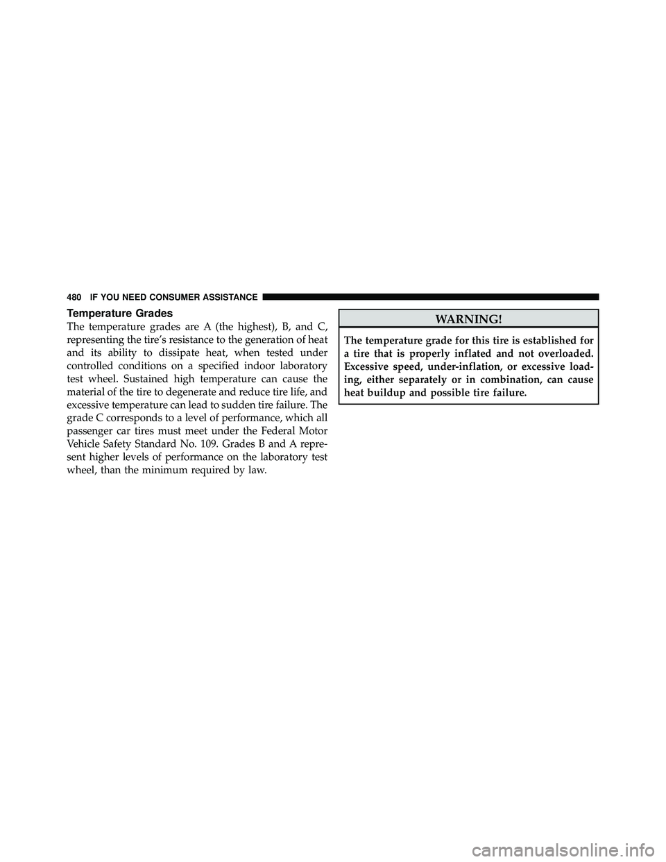 JEEP WRANGLER 2009 Owners Manual Temperature Grades
The temperature grades are A (the highest), B, and C,
representing the tire’s resistance to the generation of heat
and its ability to dissipate heat, when tested under
controlled 