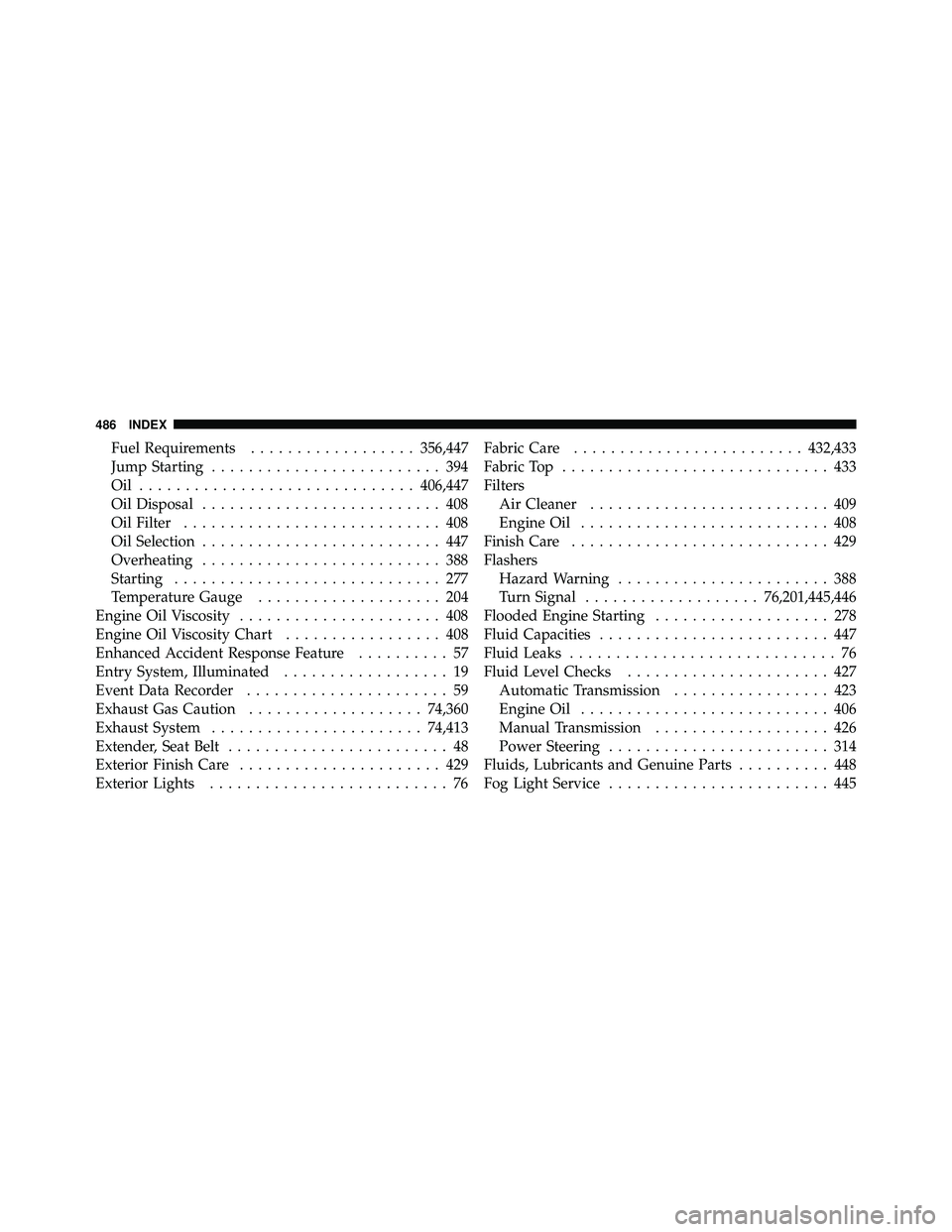 JEEP WRANGLER 2009 Owners Manual Fuel Requirements.................. 356,447
Jump Starting ......................... 394
Oil .............................. 406,447
Oil Disposal .......................... 408
Oil Filter .............. JEEP WRANGLER 2009 Owners Manual Fuel Requirements.................. 356,447
Jump Starting ......................... 394
Oil .............................. 406,447
Oil Disposal .......................... 408
Oil Filter ..............