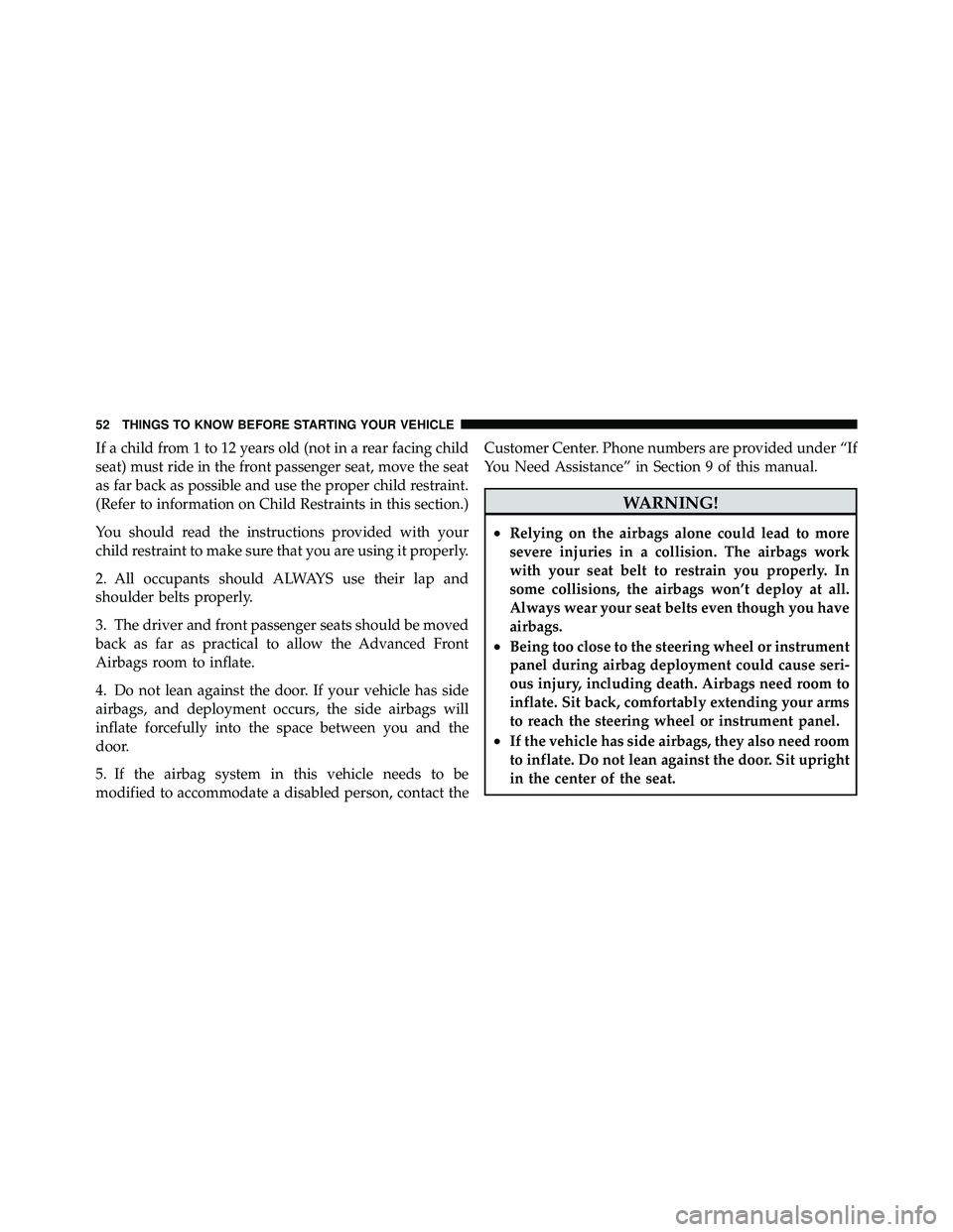 JEEP WRANGLER 2009 Workshop Manual If a child from 1 to 12 years old (not in a rear facing child
seat) must ride in the front passenger seat, move the seat
as far back as possible and use the proper child restraint.
(Refer to informati