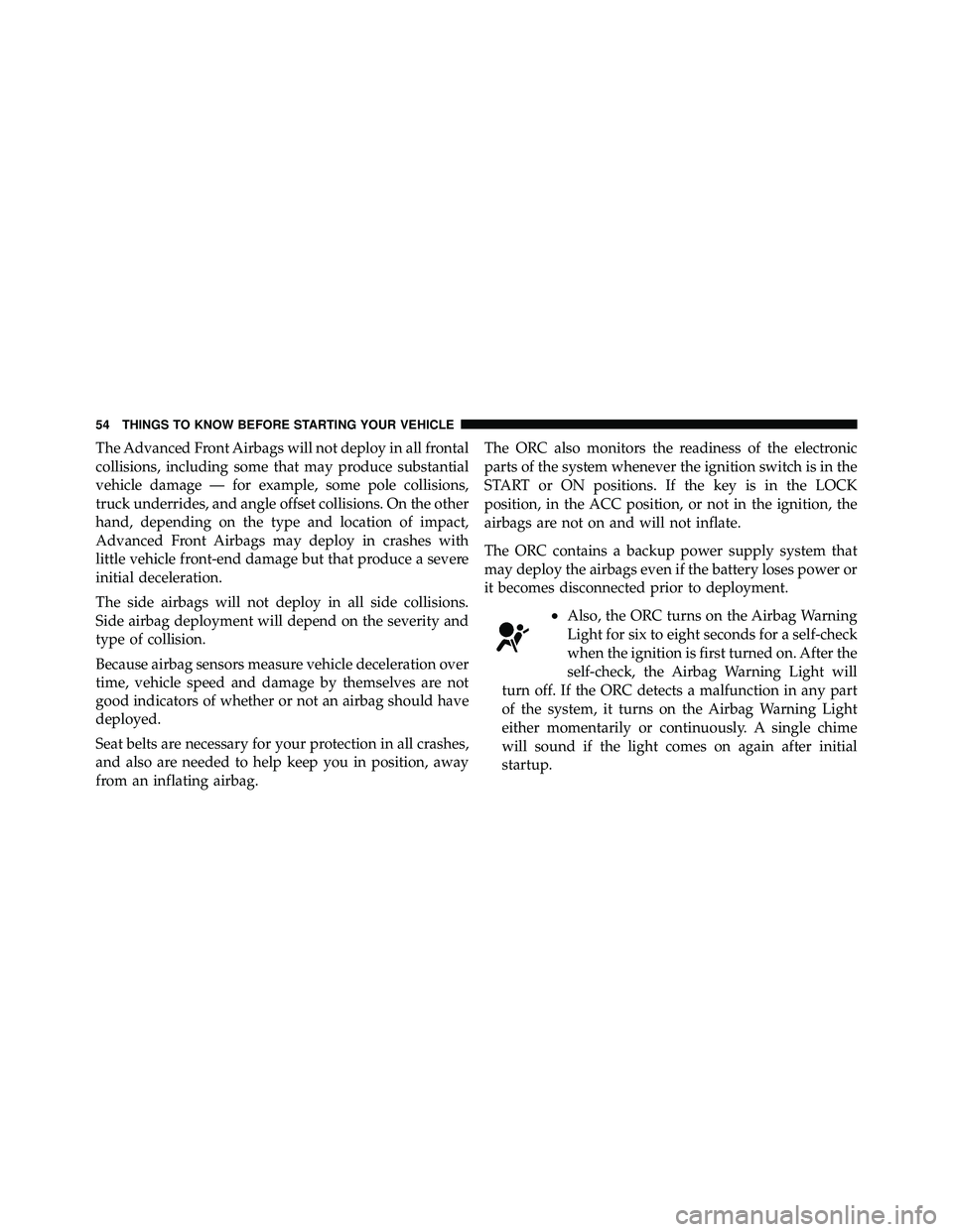 JEEP WRANGLER 2009 Owners Manual The Advanced Front Airbags will not deploy in all frontal
collisions, including some that may produce substantial
vehicle damage — for example, some pole collisions,
truck underrides, and angle offs JEEP WRANGLER 2009 Owners Manual The Advanced Front Airbags will not deploy in all frontal
collisions, including some that may produce substantial
vehicle damage — for example, some pole collisions,
truck underrides, and angle offs