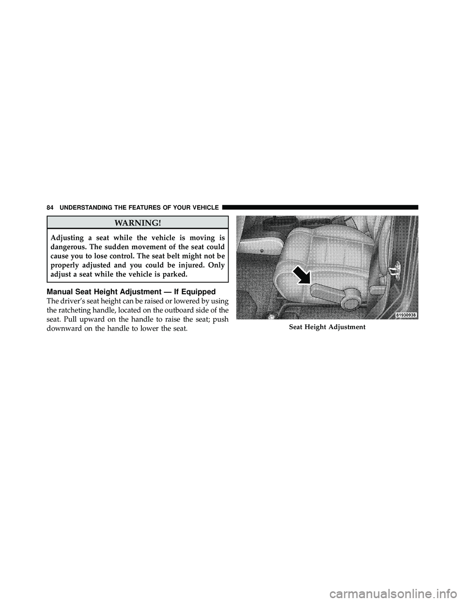 JEEP WRANGLER 2009 Manual Online WARNING!
Adjusting a seat while the vehicle is moving is
dangerous. The sudden movement of the seat could
cause you to lose control. The seat belt might not be
properly adjusted and you could be injur