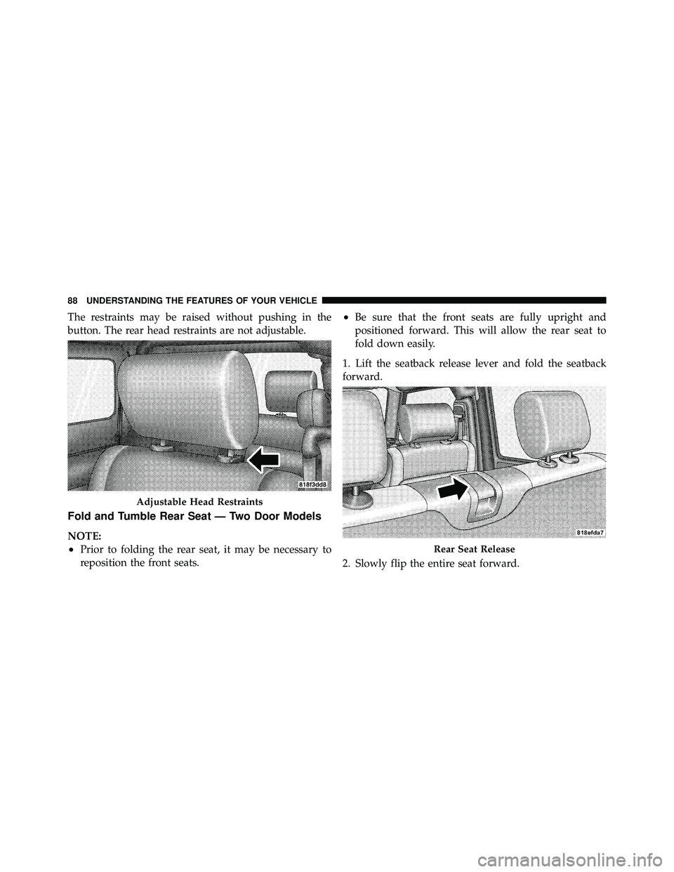 JEEP WRANGLER 2009 Manual Online The restraints may be raised without pushing in the
button. The rear head restraints are not adjustable.
Fold and Tumble Rear Seat — Two Door Models
NOTE:
•Prior to folding the rear seat, it may b