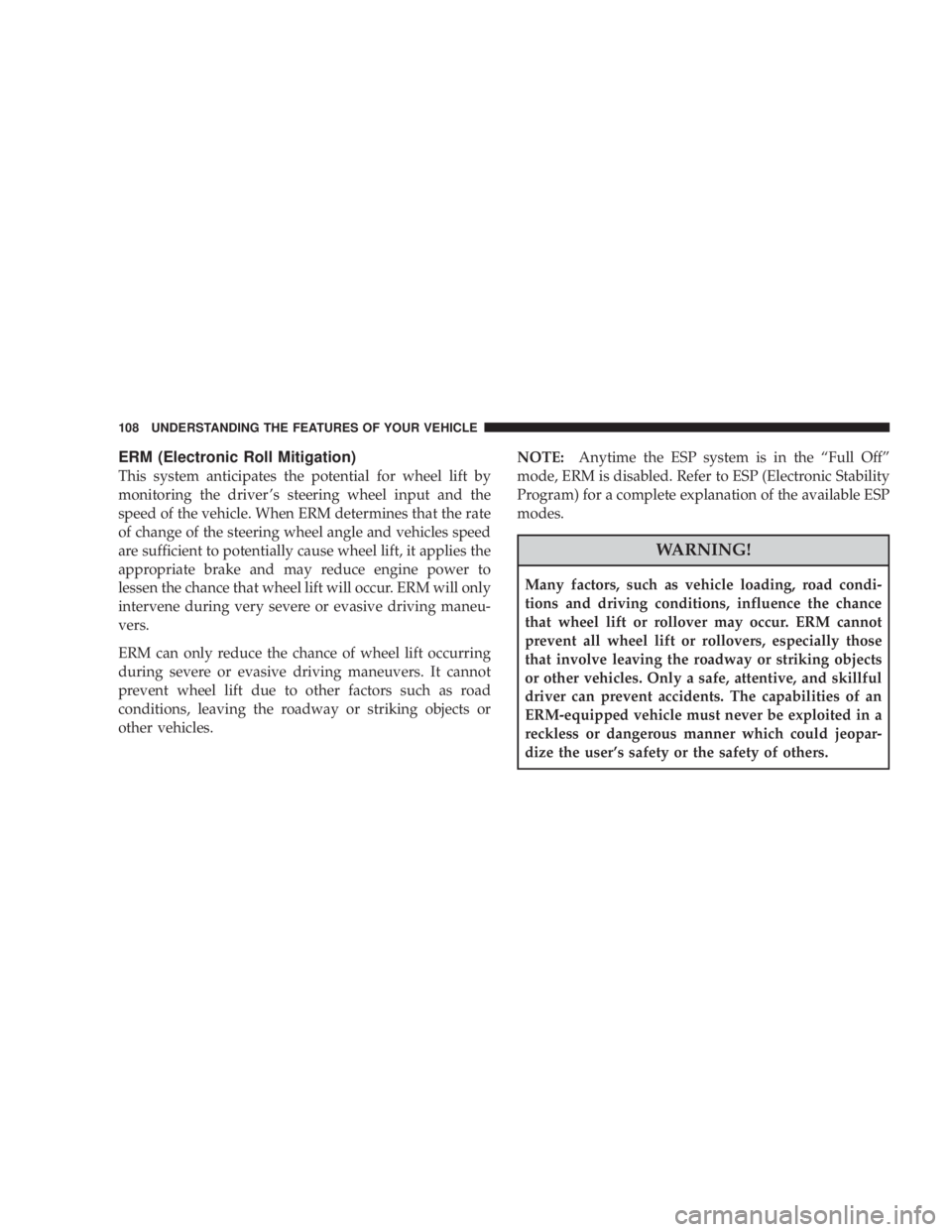 JEEP WRANGLER 2008  Owners Manual ERM (Electronic Roll Mitigation)
This system anticipates the potential for wheel lift by
monitoring the driver ’s steering wheel input and the
speed of the vehicle. When ERM determines that the rate