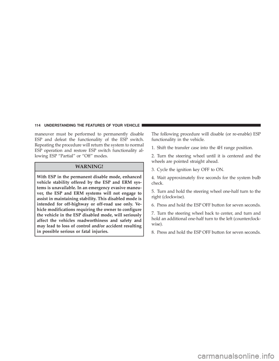 JEEP WRANGLER 2008  Owners Manual maneuver must be performed to permanently disable
ESP and defeat the functionality of the ESP switch.
Repeating the procedure will return the system to normal
ESP operation and restore ESP switch func