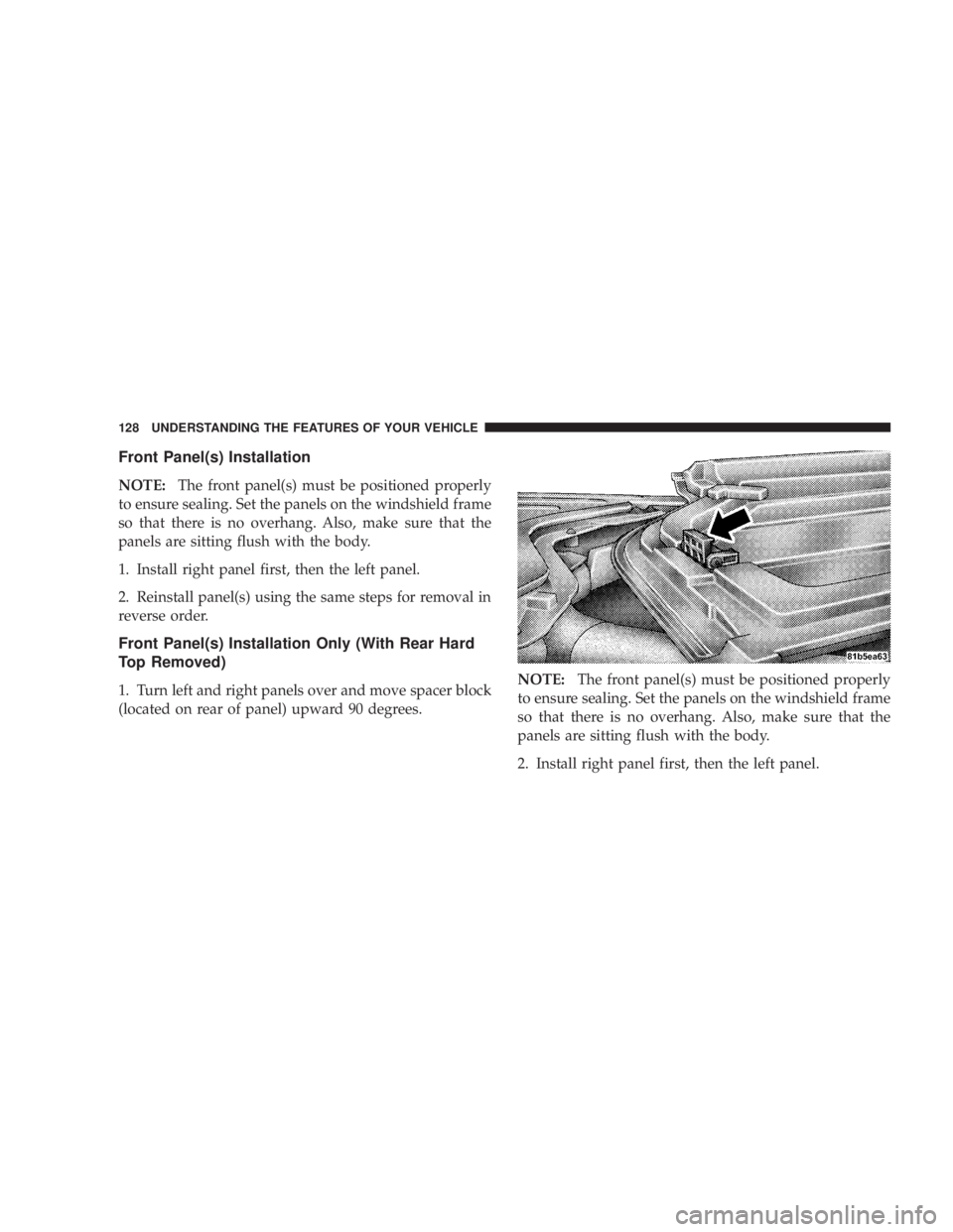 JEEP WRANGLER 2008  Owners Manual Front Panel(s) Installation
NOTE:The front panel(s) must be positioned properly
to ensure sealing. Set the panels on the windshield frame
so that there is no overhang. Also, make sure that the
panels 