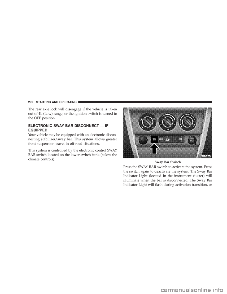 JEEP WRANGLER 2008  Owners Manual The rear axle lock will disengage if the vehicle is taken
out of 4L (Low) range, or the ignition switch is turned to
the OFF position.
ELECTRONIC SWAY BAR DISCONNECT — IF
EQUIPPED
Your vehicle may b