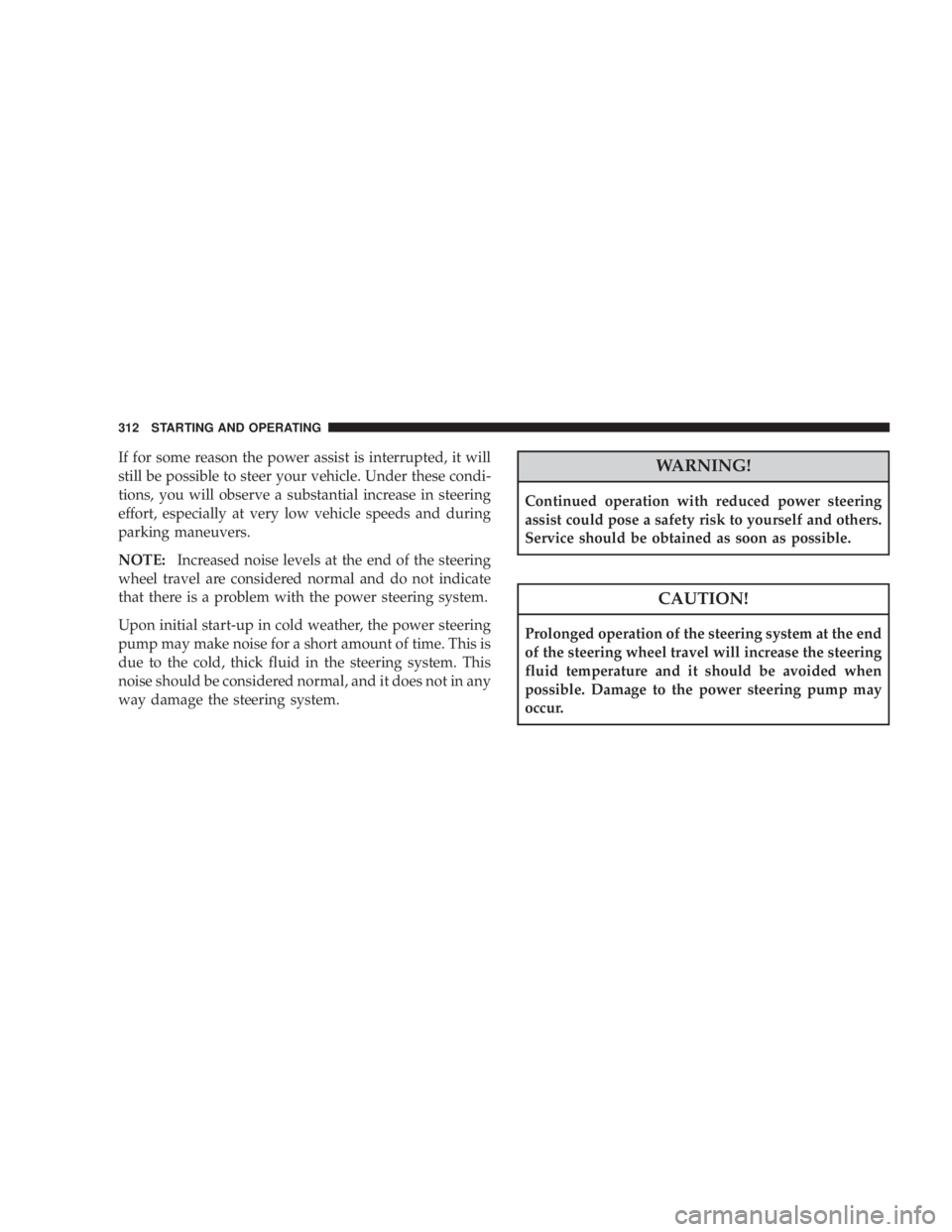 JEEP WRANGLER 2008 Owners Manual If for some reason the power assist is interrupted, it will
still be possible to steer your vehicle. Under these condi-
tions, you will observe a substantial increase in steering
effort, especially at JEEP WRANGLER 2008 Owners Manual If for some reason the power assist is interrupted, it will
still be possible to steer your vehicle. Under these condi-
tions, you will observe a substantial increase in steering
effort, especially at