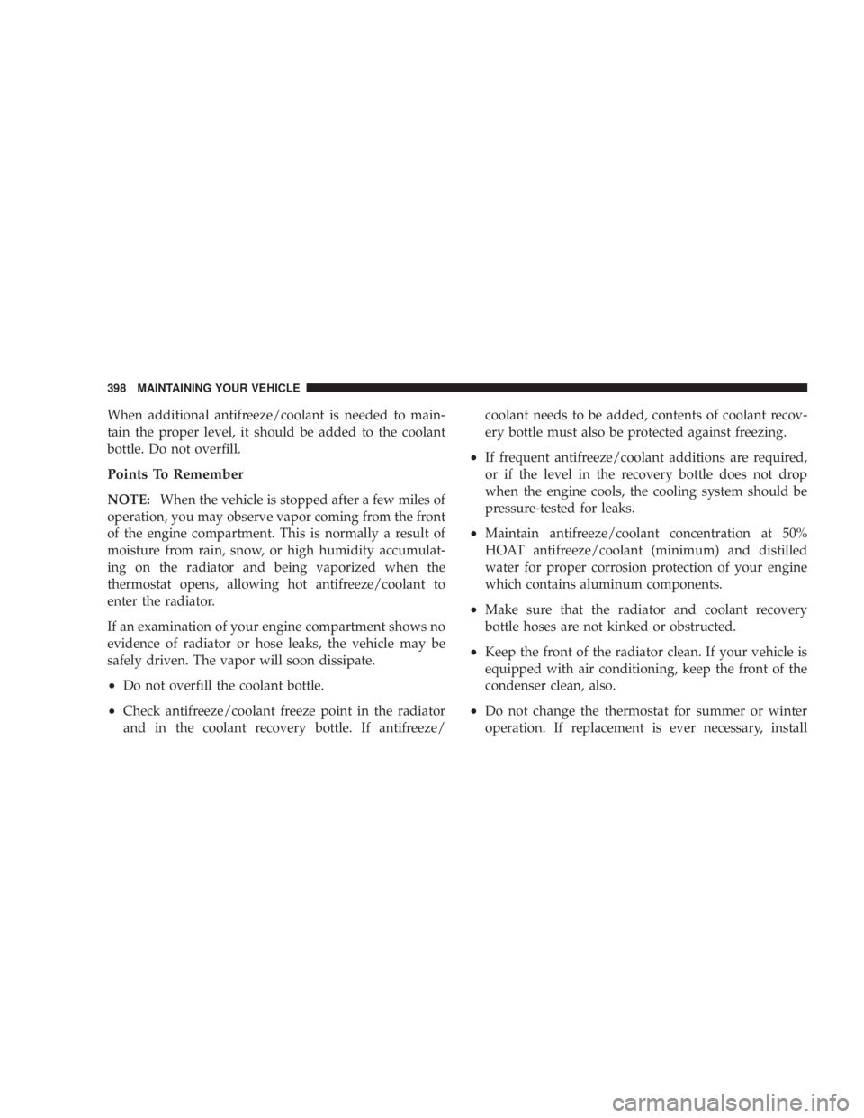 JEEP WRANGLER 2008  Owners Manual When additional antifreeze/coolant is needed to main-
tain the proper level, it should be added to the coolant
bottle. Do not overfill.
Points To Remember
NOTE:When the vehicle is stopped after a few 