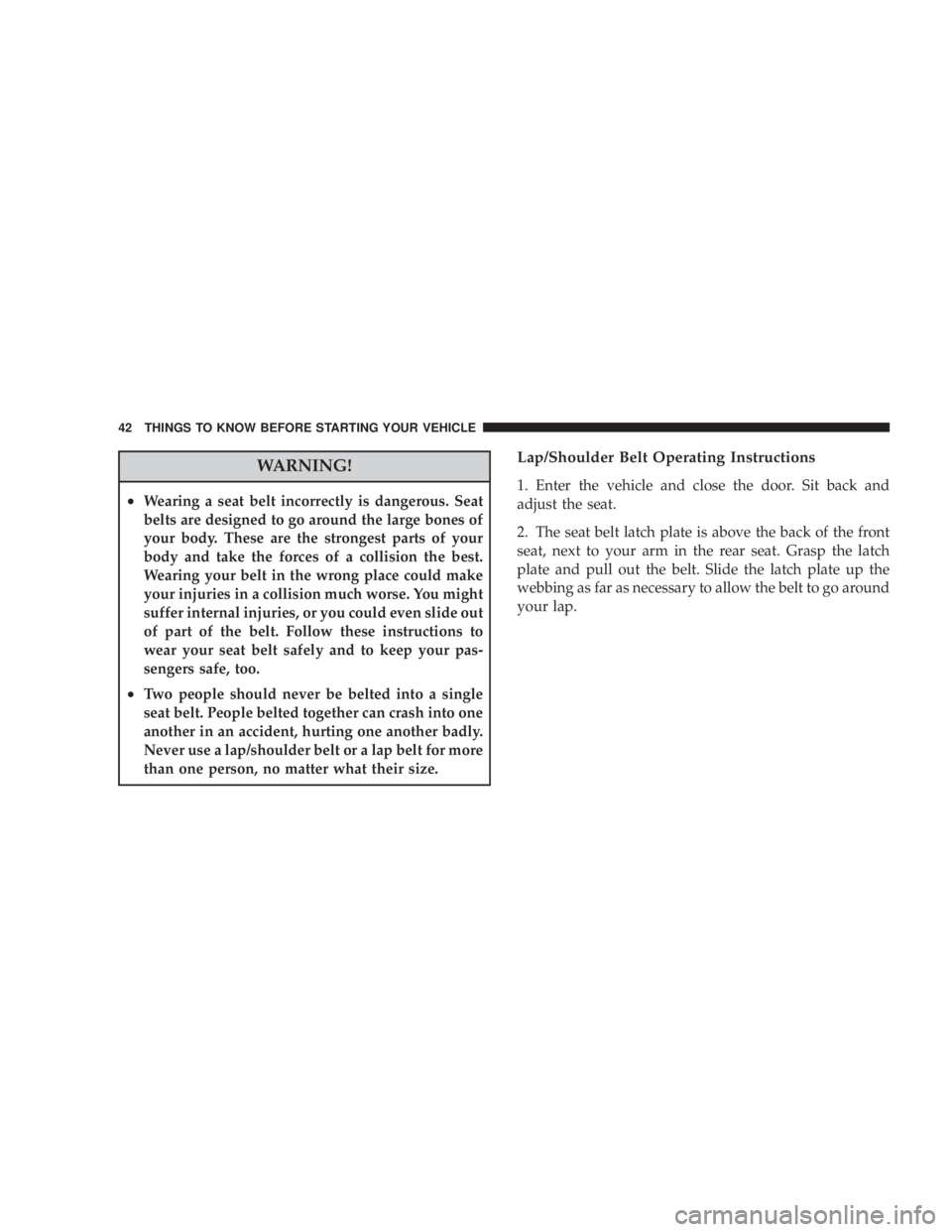 JEEP WRANGLER 2008 Service Manual WARNING!
•Wearing a seat belt incorrectly is dangerous. Seat
belts are designed to go around the large bones of
your body. These are the strongest parts of your
body and take the forces of a collisi
