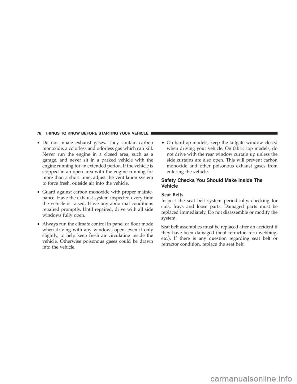 JEEP WRANGLER 2008 Manual PDF •Do not inhale exhaust gases. They contain carbon
monoxide, a colorless and odorless gas which can kill.
Never run the engine in a closed area, such as a
garage, and never sit in a parked vehicle wi