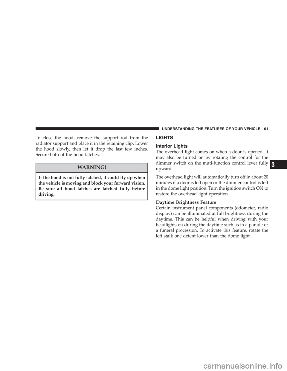 JEEP WRANGLER 2005 Repair Manual Do not remove the head impact foam from the side
bars, as damage to the foam may result.
You or others could be injured if you carry the side
bars loose in your vehicle. Remove the bars from the
vehic JEEP WRANGLER 2005 Repair Manual Do not remove the head impact foam from the side
bars, as damage to the foam may result.
You or others could be injured if you carry the side
bars loose in your vehicle. Remove the bars from the
vehic