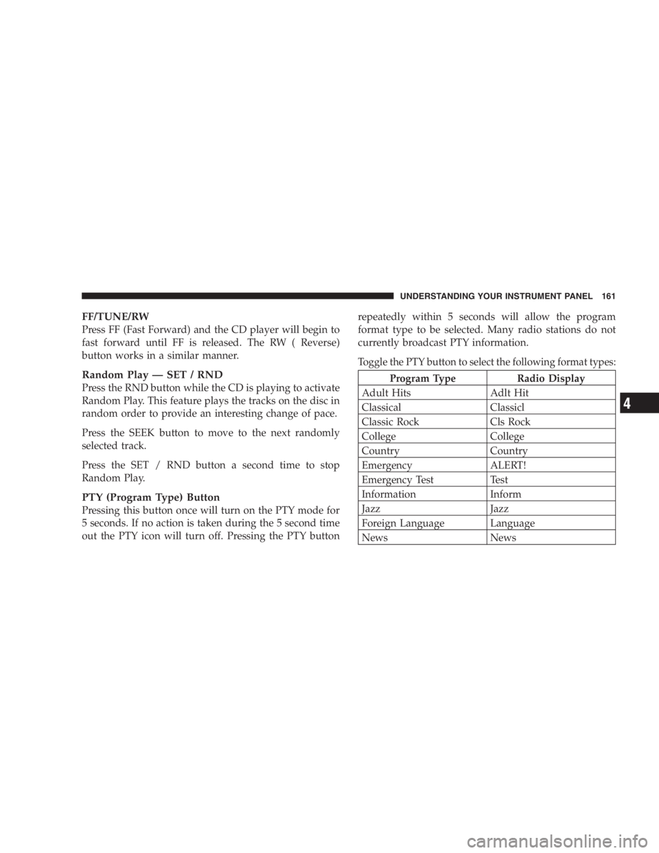 JEEP WRANGLER 2004  Owners Manual Any procedure other than above could result in:
•Personal injury caused by electrolyte squirting
out the battery vent.
•Personal injury or property damage due to battery
explosion.
•Damage to ch